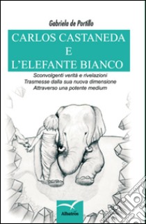 Carlos Castaneda e l'elefante bianco libro di De Portillo Gabriela