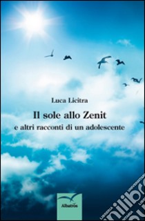 Il sole allo zenit e altri racconti di un adolescente libro di Licitra Luca