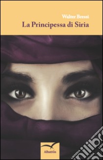 La principessa di Siria libro di Bressi Walter