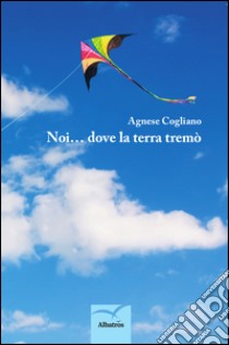 Noi... dove la terra tremò libro di Cogliano Agnese