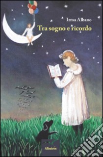 Tra sogno e ricordo libro di Albano Irma