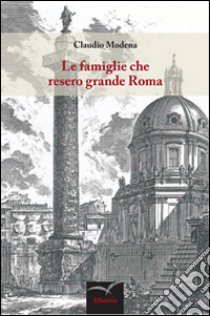 Le famiglie che resero grande Roma libro di Modena Claudio