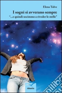 I sogni si avverano sempre «...e quindi uscimmo a riveder le stelle» libro di Tolve Elena