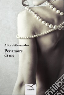 Per amore di me libro di D'Alessandro Alice