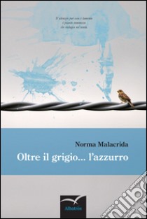 Oltre il grigio... l'azzurro libro di Malacrida Norma