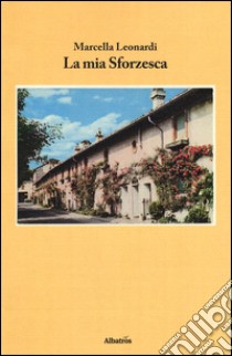 La mia sforzesca libro di Leonardi Marcella