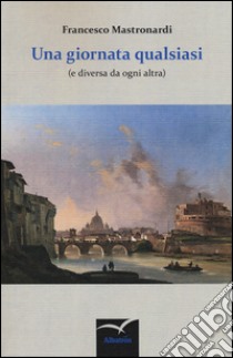 Una giornata qualsiasi (e diversa da ogni altra) libro di Mastronardi Francesco