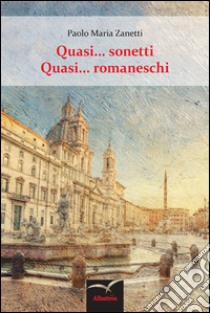 Quasi... sonetti. Quasi... romaneschi libro di Zanetti Paolo M.