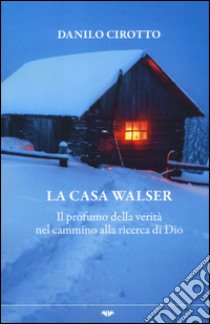 La casa Walser. Il profumo della verità nel cammino alla ricerca di Dio libro di Cirotto Danilo