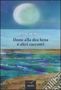 Dono alla dea Luna e altri racconti libro di De Mores Elisa C.