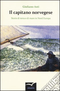 Il capitano norvegese. Storie di terra e di mare in nord Europa libro di Asti Giuliano