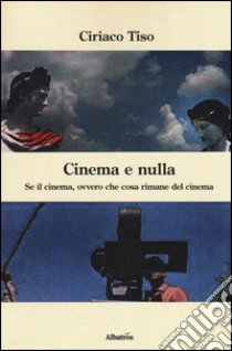 Cinema e nulla. Se il cinema, ovvero che cosa rimane del cinema libro di Tiso Ciriaco