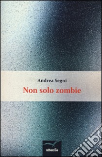 Non solo zombie libro di Segni Andrea