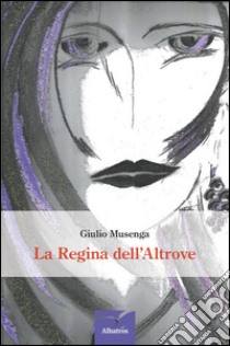 La regina dell'altrove libro di Musenga Giulio