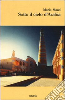 Sotto il cielo d'Arabia libro di Mazzi Mario