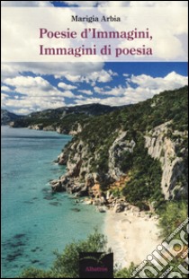 Poesie d'immagini, immagini di poesia libro di Arbia Marigia