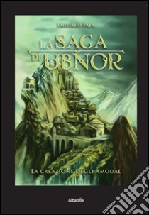 La saga di Ubnor. La creazione degli Amodal. Ciclo degli Amodal libro di Pala Emiliano