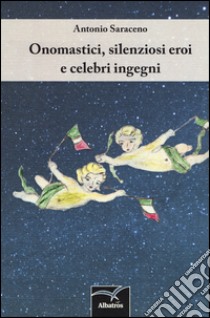 Onomastici, silenziosi eroi e celebri ingegni libro di Saraceno Antonio