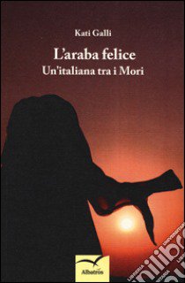 L'araba felice. Un'italiana tra i mori libro di Galli Kati