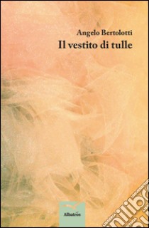 Il vestito di tulle libro di Bertolotti Angelo