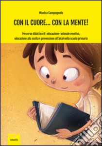 Con il cuore... Con la mente. Percorso didattico di educazione razionale emotiva, educazione alla scelta e prevenzione all'alcol nella scuola primaria libro di Campagnolo Monica