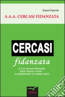 A.A.A. cercasi fidanzata libro di Ciaccio Enza