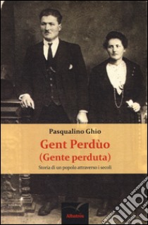 Gent perdùo (gente perduta). Storia di un popolo attraverso i secoli. Ediz. illustrata libro di Ghio Pasqualino