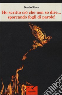 Ho scritto ciò che non so dire... sporcando fogli di parole! libro di Ricco Danilo