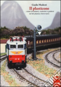 Il plasticone... come inventarsi, costruire e godersi un bel plastico ferroviario. Ediz. illustrata libro di Modesti Guido