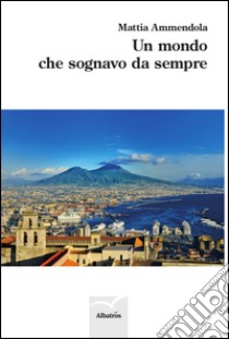 Un mondo che sognavo da sempre libro di Ammendola Mattia