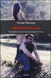 Eroticamente (scandaloso dossier di una integerrima vita) libro di Mustang George