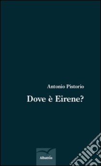 Dove è Eirene? libro di Pistorio Antonio