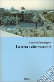 La terra e altri racconti libro di Mastrangelo Andrea