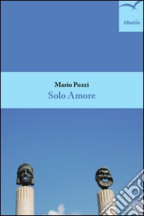 Solo amore libro di Pozzi Mario