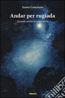 Andar per rugiada. Quando anche la notte brilla libro di Costanzo Santa