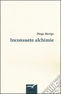 Inconsuete alchimie libro di Merigo Diego