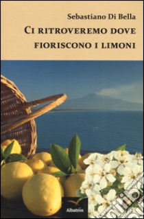 Ci ritroveremo dove fioriscono i limoni libro di Di Bella Sebastiano