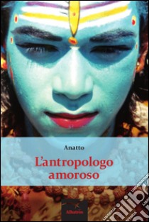 L'antropologo amoroso libro di Anatto