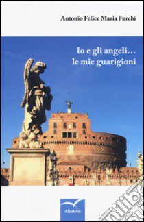 Io e gli angeli... Le mie guarigioni libro di Furchì Antonio F.