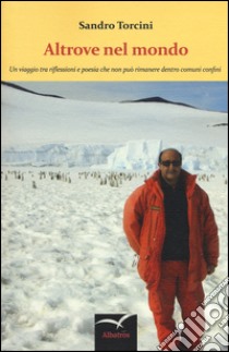 Altrove nel mondo. Un viaggio tra riflessioni e poesia che non può rimanere dentro comuni confini libro di Torcini Sandro