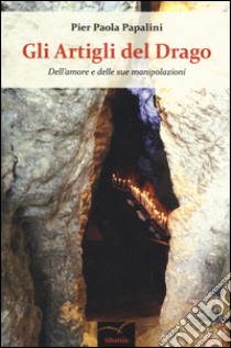 Gli artigli del drago. Dell'amore e delle sue manipolazioni libro di Papalini Pier Paola