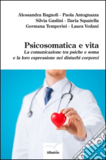 Psicosomatica e vita. La comunicazione tra psiche e soma e la loro espressione nei disturbi corporei libro