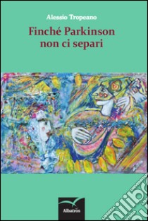 Finché Parkinson non ci separi libro di Tropeano Alessio