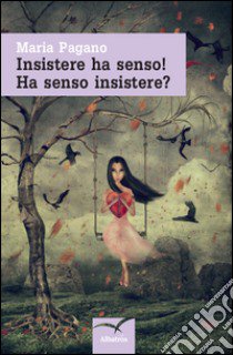 Insistere ha senso! Ha senso insistere? libro di Pagano Maria