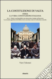 La Costituzione di Yalta ossia la vera Costituzione italiana libro di Tolomei Vieri