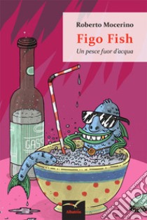 Figo Fish. Un pesce fuor d'acqua libro di Mocerino Roberto