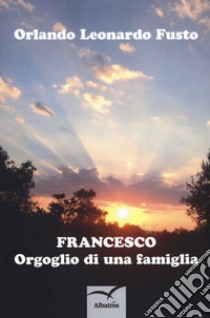 Francesco. Orgoglio di una famiglia libro di Fusto Orlando Leonardo