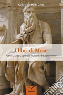 I  Libri di Mosè. Genesi, Esodo, Levitico, Numeri e Deuteronomio libro di Della Corte Guglielmo