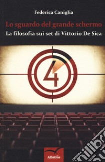 Lo sguardo del grande schermo. La filosofia sui set di Vittorio De Sica libro di Caniglia Federica