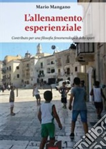 L'allenamento esperienziale. Contributo per una filosofia fenomenologica dello sport libro di Mangano Mario